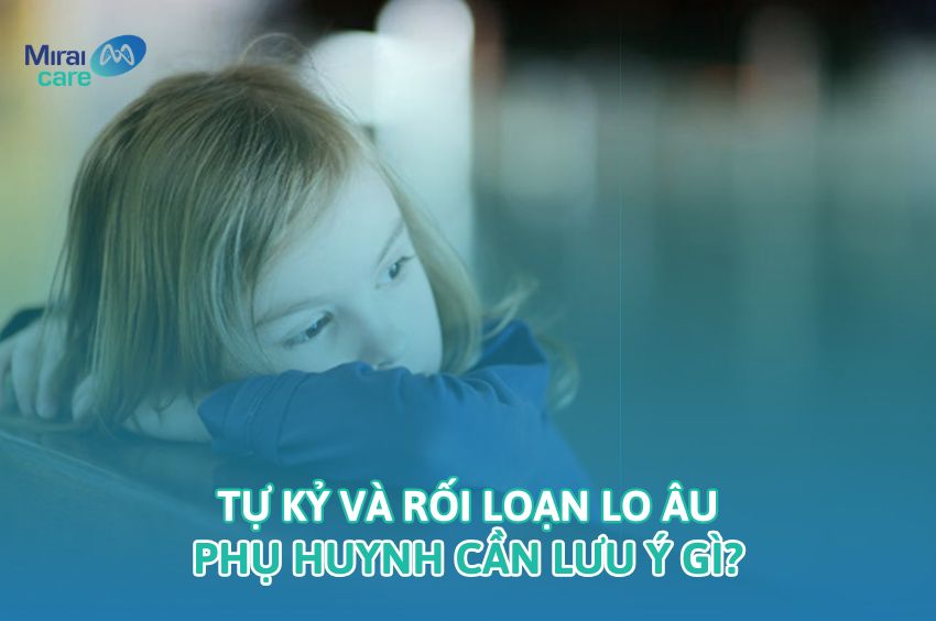 Tự Kỷ V&agrave; Rối Loạn Lo &Acirc;u: Mối Li&ecirc;n Hệ, Dấu Hiệu, C&aacute;ch Hỗ Trợ